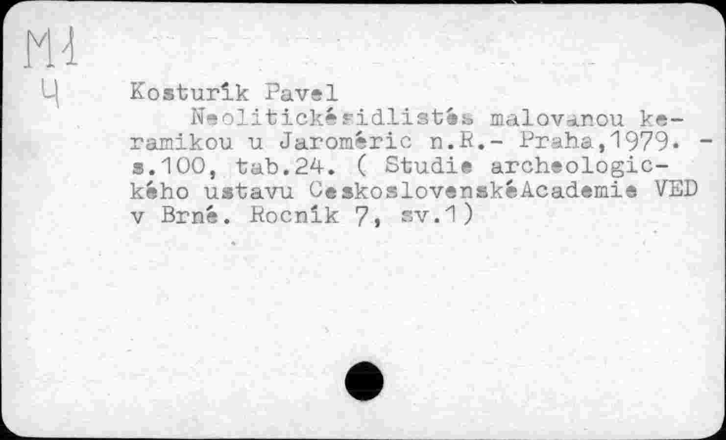 ﻿ш
Kosturîk Pavel
Neolitickésidlistes malovanou ke-ramikou u Jaromêric п.В,- Praha,1979« s.100, tab.24. ( Studie archeologic-kého ustavu OeskoslovenskéAcademie VED V Brné. Rocnik 7» sv.1)